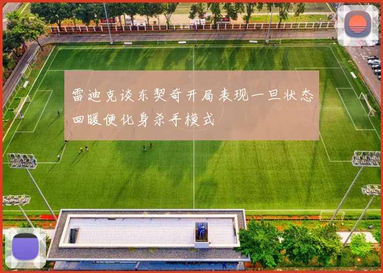 雷迪克谈东契奇开局表现一旦状态回暖便化身杀手模式