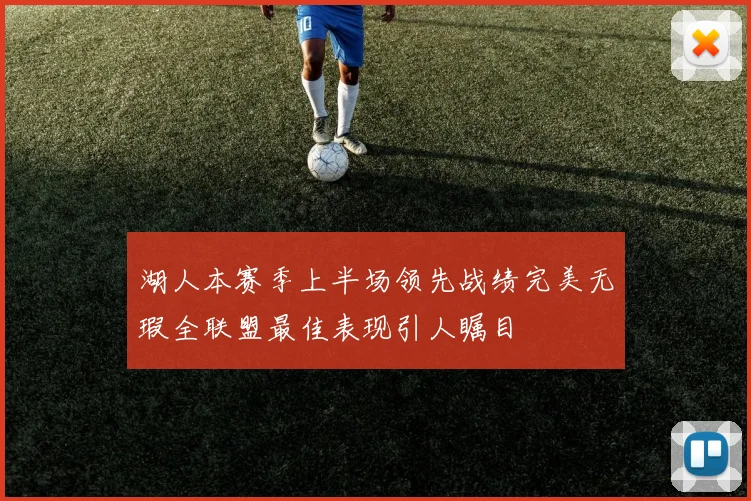 湖人本赛季上半场领先战绩完美无瑕全联盟最佳表现引人瞩目