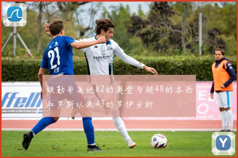 缺勤率高达82的奥登与超48的本西和罗斯以及43的罗伊分析