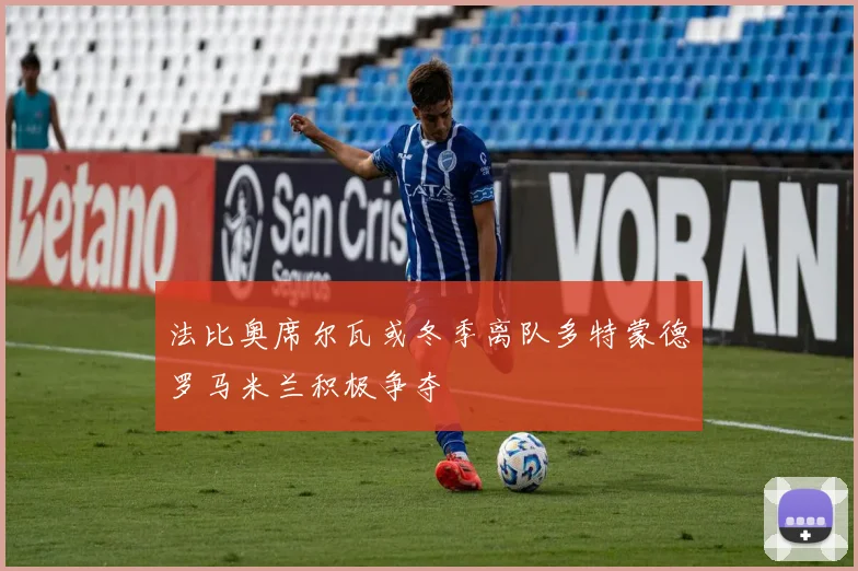 法比奥席尔瓦或冬季离队多特蒙德罗马米兰积极争夺