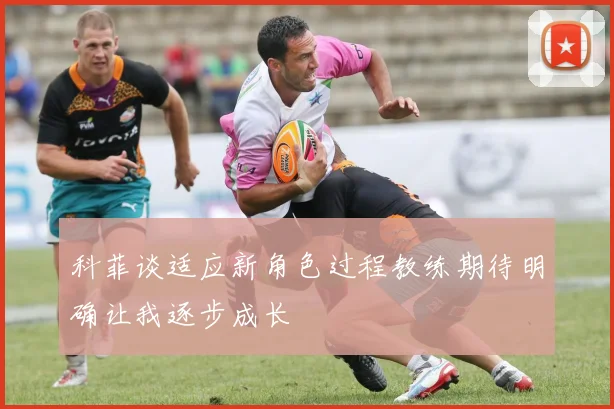 科菲谈适应新角色过程教练期待明确让我逐步成长