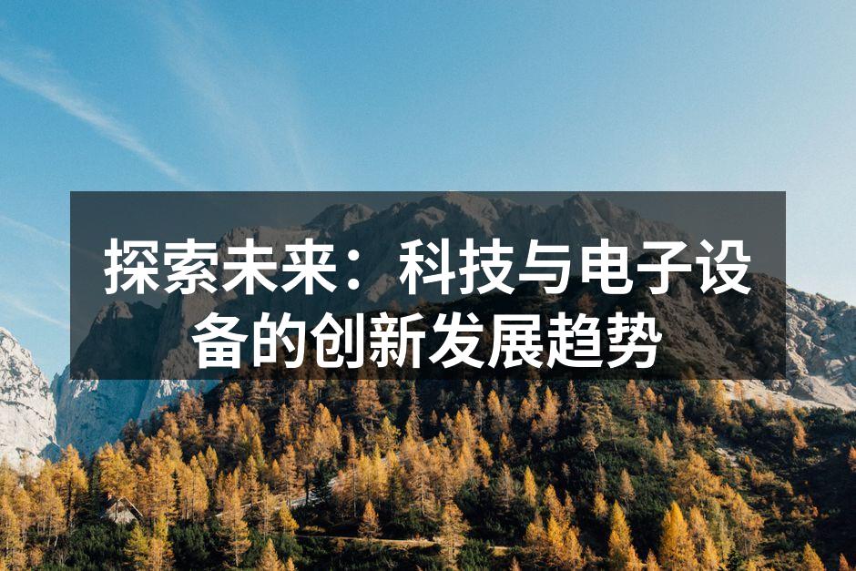 探索未来：科技与电子设备的创新发展趋势