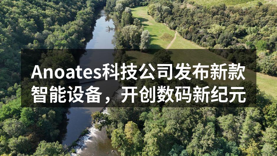 Anoates科技公司发布新款智能设备，开创数码新纪元