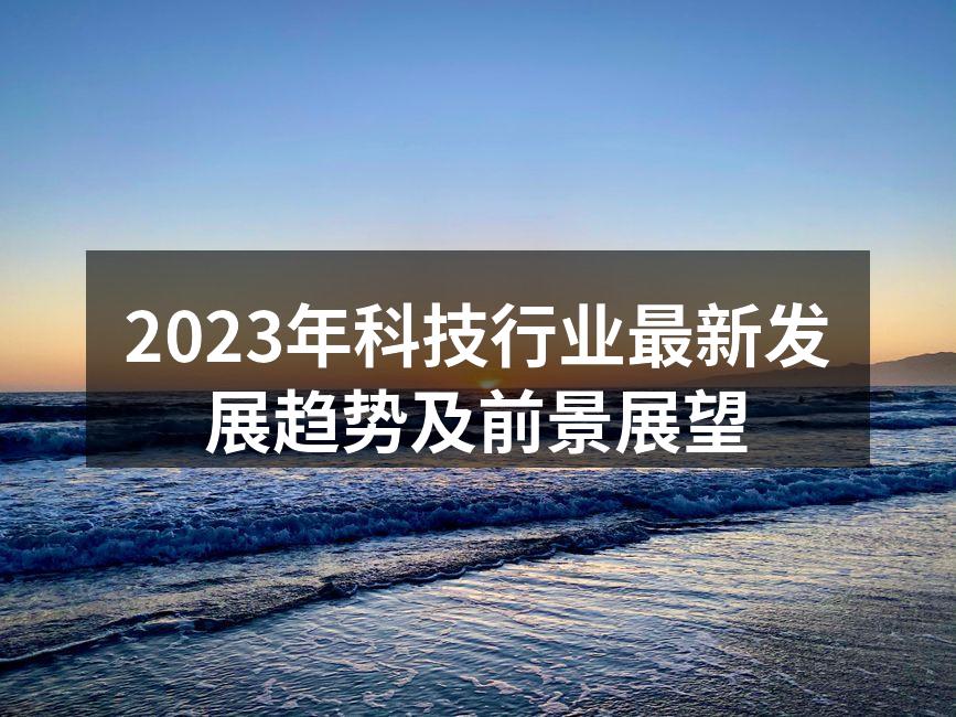 2023年科技行业最新发展趋势及前景展望