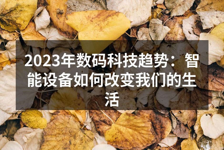 2023年数码科技趋势：智能设备如何改变我们的生活