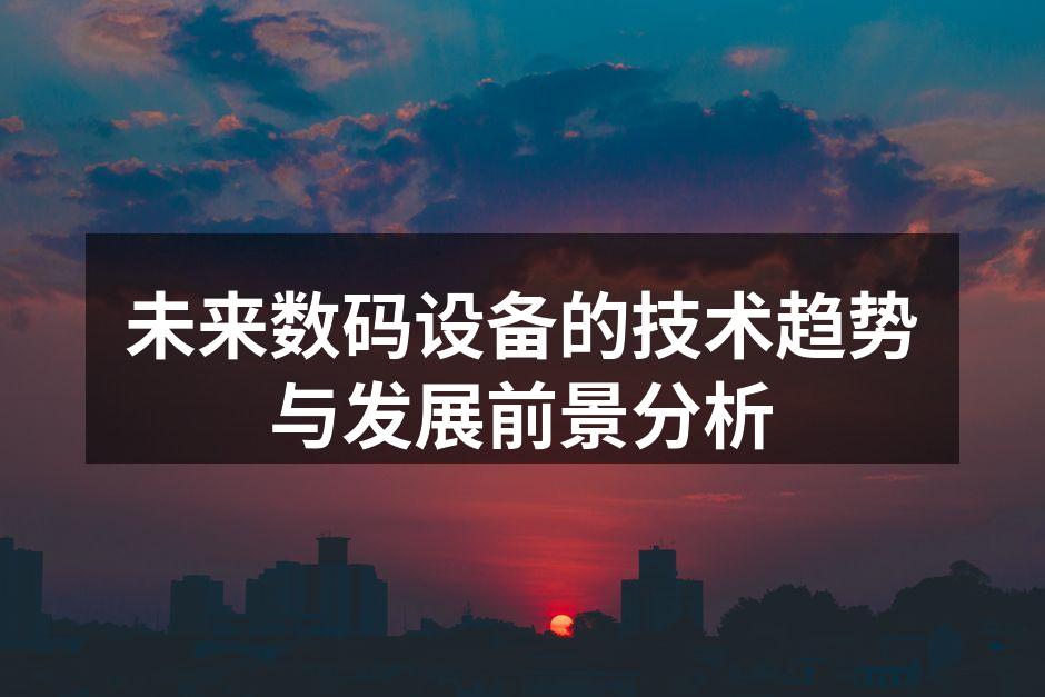 未来数码设备的技术趋势与发展前景分析